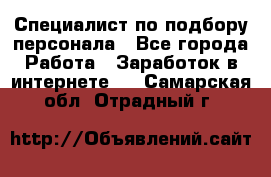 Специалист по подбору персонала - Все города Работа » Заработок в интернете   . Самарская обл.,Отрадный г.